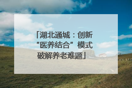 湖北通城：创新 “医养结合”模式 破解养老难题
