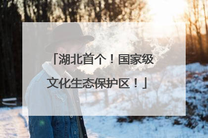 湖北首个！国家级文化生态保护区！