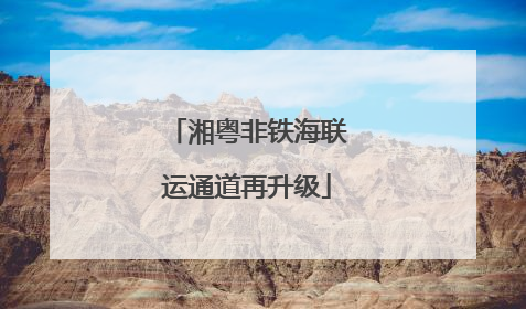 湘粤非铁海联运通道再升级
