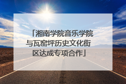 湘南学院音乐学院与瓦窑坪历史文化街区达成专项合作