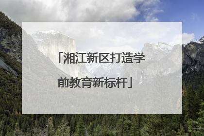 湘江新区打造学前教育新标杆