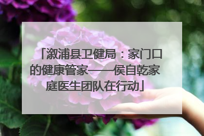 溆浦县卫健局：家门口的健康管家——侯自乾家庭医生团队在行动