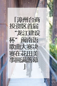 漳州台商投资区首届“龙江建设杯”闽南语歌曲大赛决赛在花田美事圆满落幕
