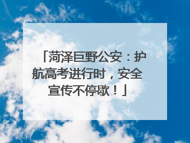 菏泽巨野公安：护航高考进行时，安全宣传不停歇！
