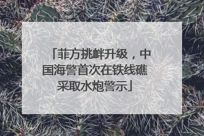 菲方挑衅升级，中国海警首次在铁线礁采取水炮警示