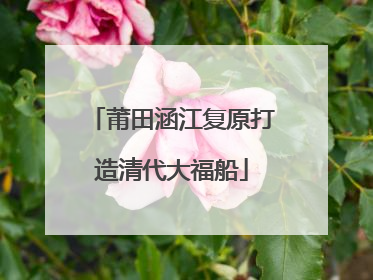 莆田涵江复原打造清代大福船