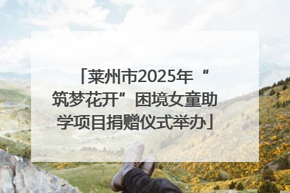 莱州市2025年“筑梦花开”困境女童助学项目捐赠仪式举办