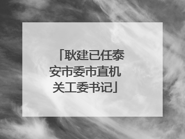 耿建已任泰安市委市直机关工委书记
