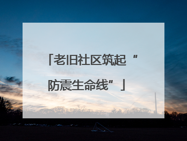 老旧社区筑起“防震生命线”