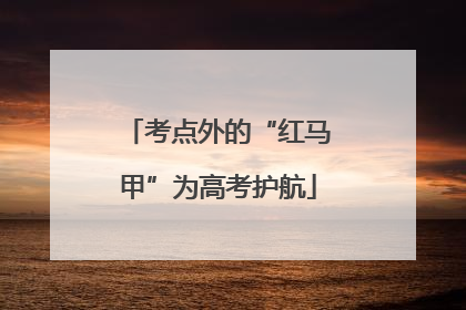 考点外的“红马甲”为高考护航