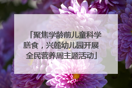 聚焦学龄前儿童科学膳食，兴麓幼儿园开展全民营养周主题活动