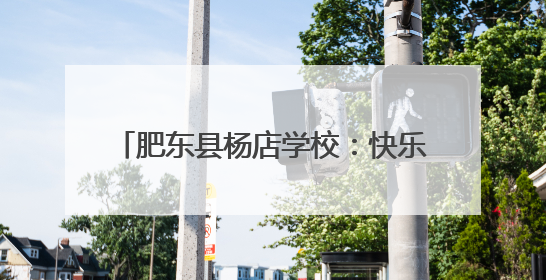 肥东县杨店学校：快乐六一 安全“童行”