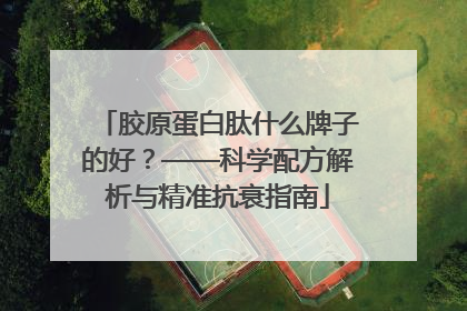 胶原蛋白肽什么牌子的好？——科学配方解析与精准抗衰指南