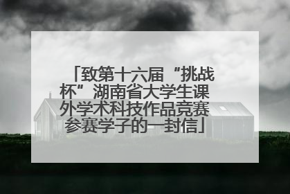 致第十六届“挑战杯”湖南省大学生课外学术科技作品竞赛参赛学子的一封信