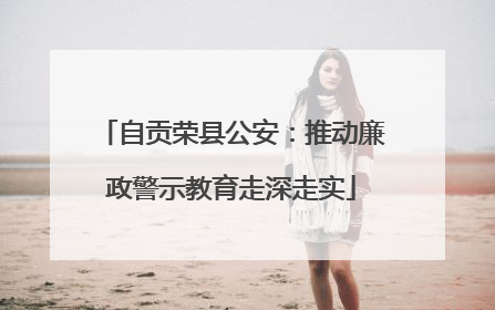 自贡荣县公安：推动廉政警示教育走深走实