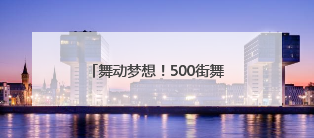 舞动梦想！500街舞少年用舞步点燃盛夏