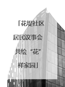 花堤社区居民议事会共绘“花”样家园