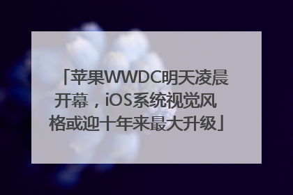 苹果WWDC明天凌晨开幕，iOS系统视觉风格或迎十年来最大升级