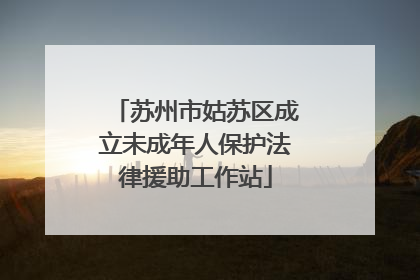 苏州市姑苏区成立未成年人保护法律援助工作站