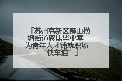 苏州高新区狮山横塘街道聚焦毕业季 为青年人才铺就职场“快车道”