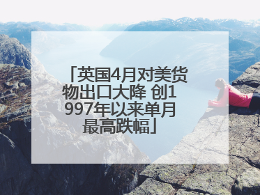 英国4月对美货物出口大降 创1997年以来单月最高跌幅