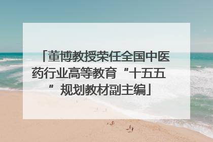 董博教授荣任全国中医药行业高等教育“十五五”规划教材副主编