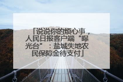 说说你的烦心事，人民日报客户端“曝光台”：盐城失地农民保障金待支付
