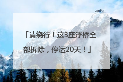 请绕行！这3座浮桥全部拆除，停运20天！