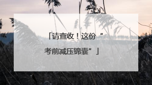 请查收！这份“考前减压锦囊”