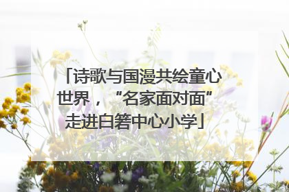 诗歌与国漫共绘童心世界，“名家面对面”走进白箬中心小学