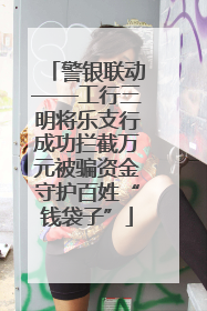 警银联动——工行三明将乐支行成功拦截万元被骗资金守护百姓“钱袋子”