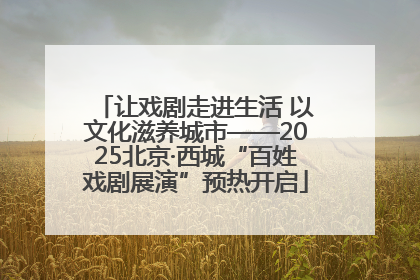 让戏剧走进生活 以文化滋养城市——2025北京·西城“百姓戏剧展演”预热开启