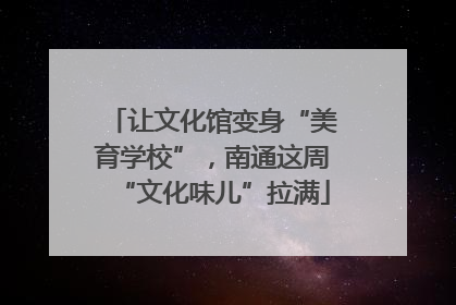 让文化馆变身“美育学校”，南通这周“文化味儿”拉满