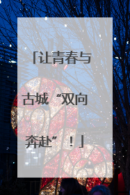 让青春与古城“双向奔赴”！