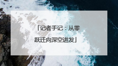 记者手记：从零跃迁向深空进发