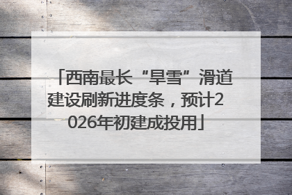 西南最长“旱雪”滑道建设刷新进度条，预计2026年初建成投用