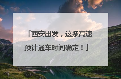 西安出发，这条高速预计通车时间确定！