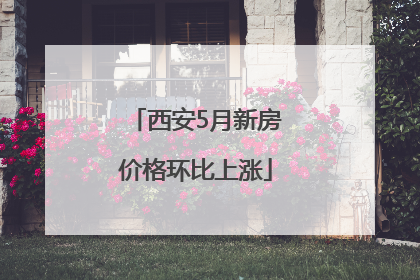 西安5月新房价格环比上涨