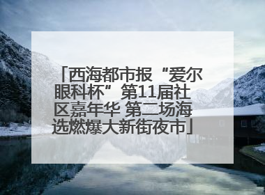 西海都市报“爱尔眼科杯”第11届社区嘉年华 第二场海选燃爆大新街夜市