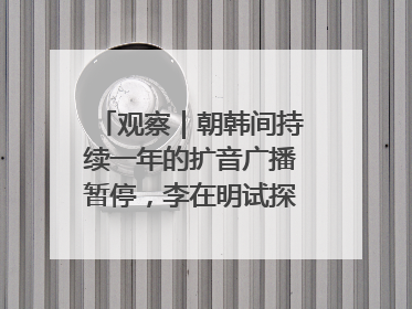 观察｜朝韩间持续一年的扩音广播暂停，李在明试探性将球踢向朝鲜