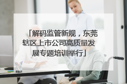 解码监管新规，东莞辖区上市公司高质量发展专题培训举行