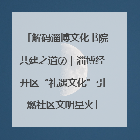 解码淄博文化书院共建之道⑦｜淄博经开区“礼遇文化”引燃社区文明星火