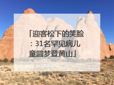 迎客松下的笑脸：31名罕见病儿童圆梦登黄山