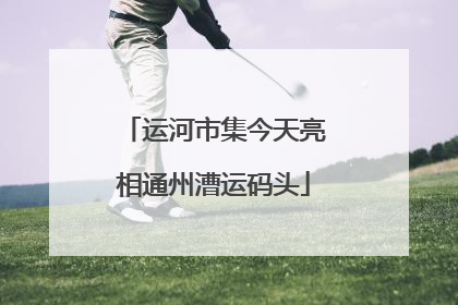运河市集今天亮相通州漕运码头