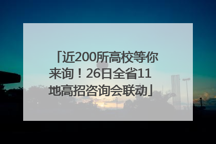 近200所高校等你来询！26日全省11地高招咨询会联动