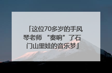 这位70多岁的手风琴老师 “奏响”了石门山里娃的音乐梦
