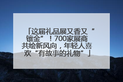 这届礼品展又香又“镶金”！700家展商共绘新风向，年轻人喜欢“有故事的礼物”