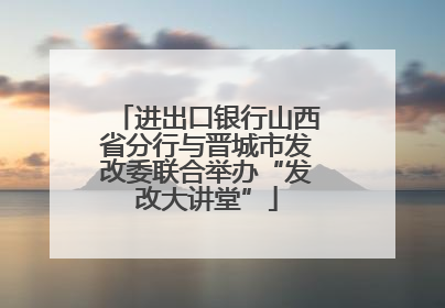 进出口银行山西省分行与晋城市发改委联合举办“发改大讲堂”