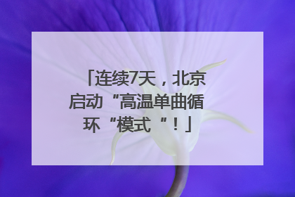 连续7天，北京启动“高温单曲循环“模式“！