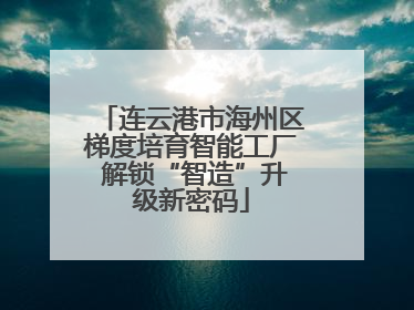 连云港市海州区梯度培育智能工厂 解锁“智造”升级新密码